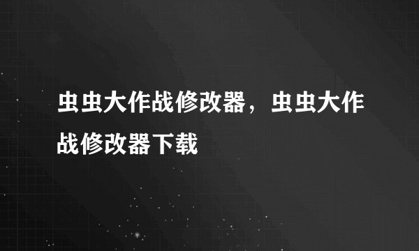 虫虫大作战修改器,虫虫大作战修改器下载