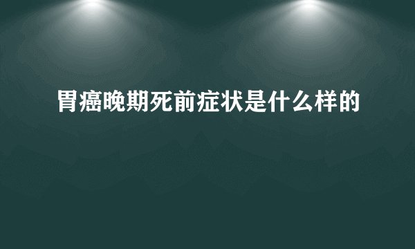 胃癌晚期死前症状是什么样的
