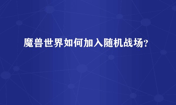 魔兽世界如何加入随机战场？