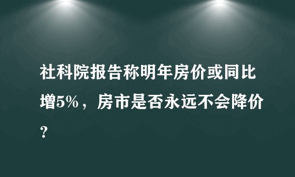社科院报告称明年房价或同比增5%,房市是否永远不会降价?
