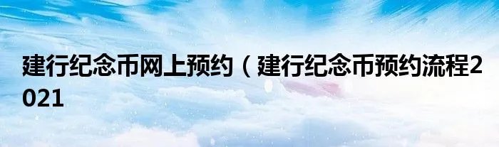 建行纪念币网上预约(建行纪念币预约流程2021