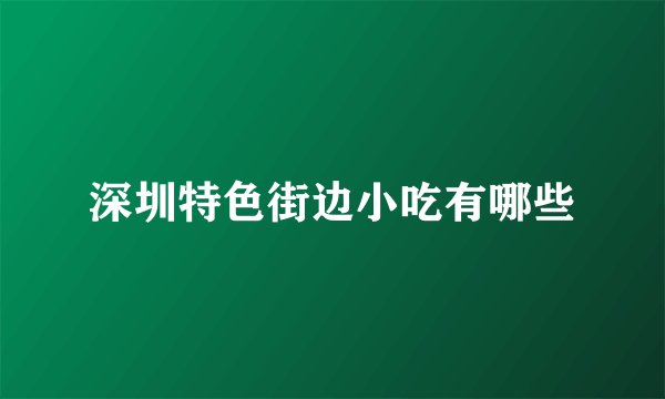 深圳特色街边小吃有哪些