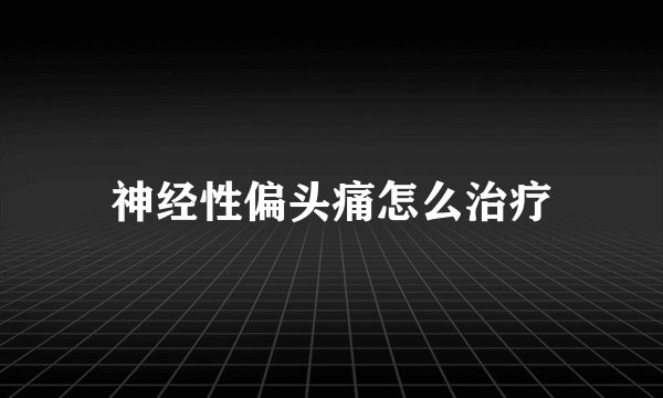 神经性偏头痛怎么治疗