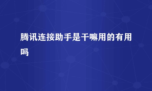 腾讯连接助手是干嘛用的有用吗