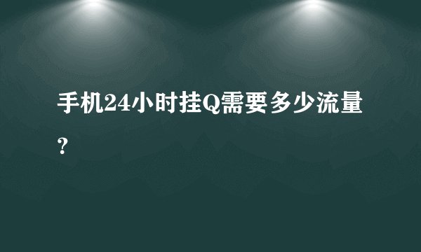 手机24小时挂Q需要多少流量?