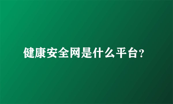 健康安全网是什么平台?