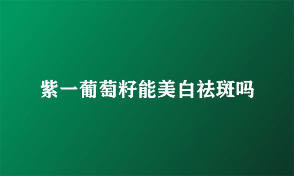 紫一葡萄籽能美白祛斑吗