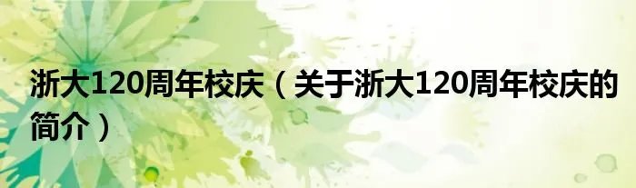 浙大120周年校庆（关于浙大120周年校庆的简介）