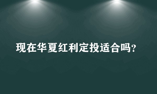 现在华夏红利定投适合吗?