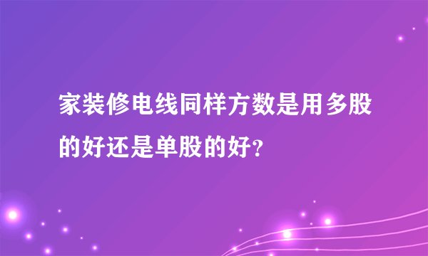 家装修电线同样方数是用多股的好还是单股的好？
