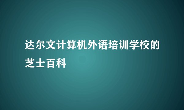 达尔文计算机外语培训学校的芝士百科