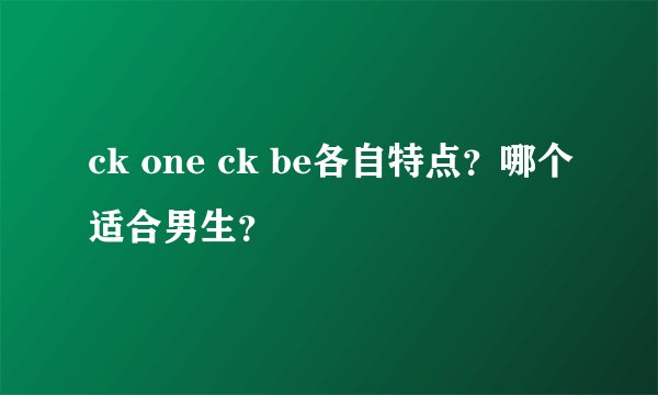 ck one ck be各自特点？哪个适合男生？