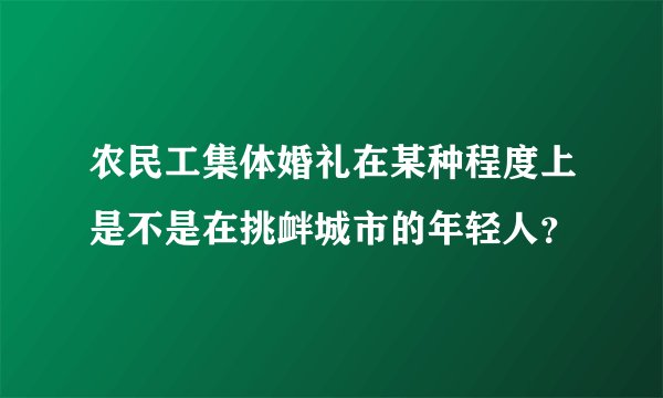 农民工集体婚礼在某种程度上是不是在挑衅城市的年轻人?