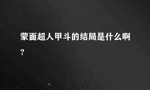 蒙面超人甲斗的结局是什么啊？