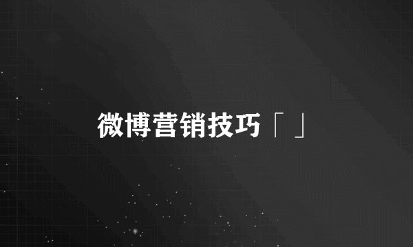 微博营销技巧「」