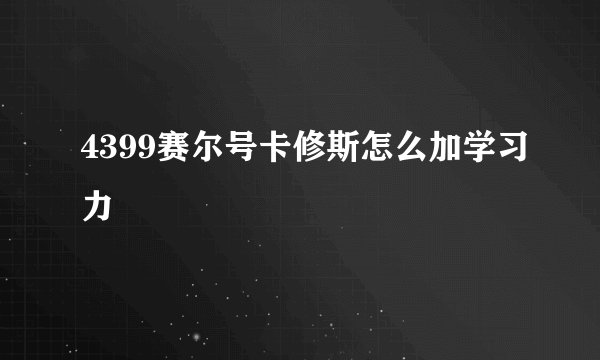 4399赛尔号卡修斯怎么加学习力