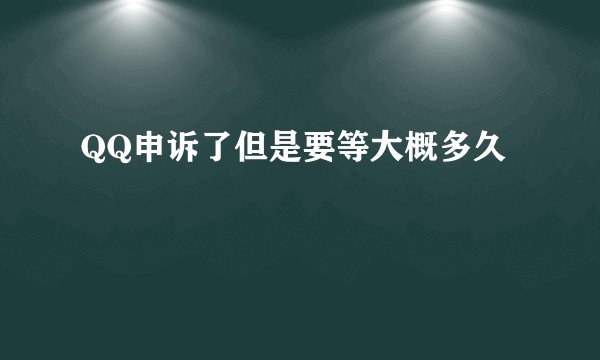 QQ申诉了但是要等大概多久