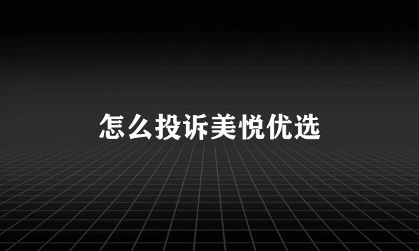 怎么投诉美悦优选