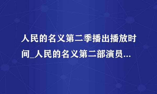 人民的名义第二季播出播放时间_人民的名义第二部演员阵容名单