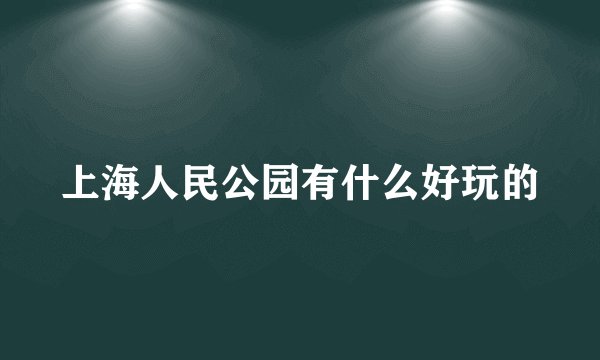 上海人民公园有什么好玩的