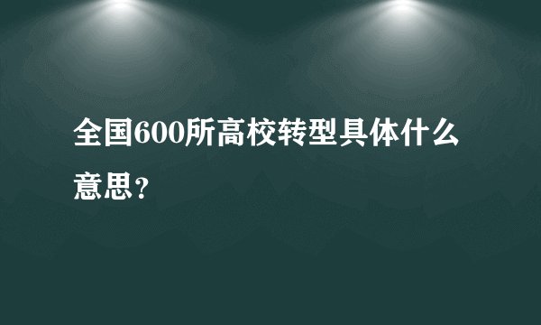 全国600所高校转型具体什么意思？