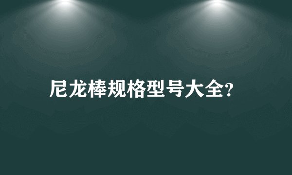 尼龙棒规格型号大全?