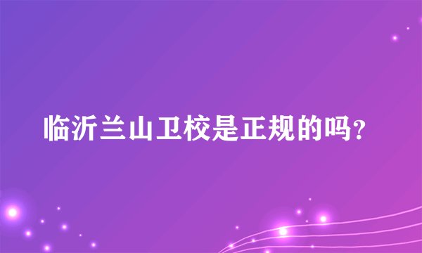 临沂兰山卫校是正规的吗？