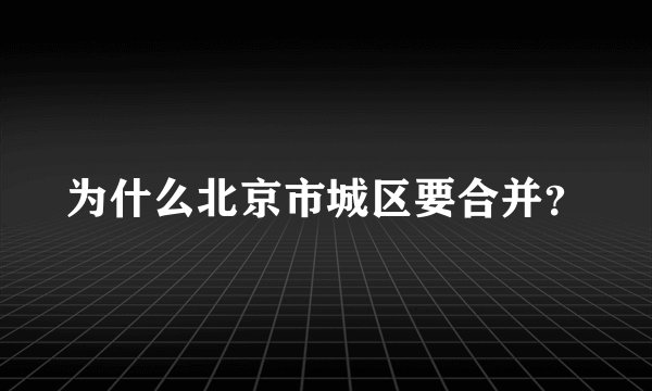 为什么北京市城区要合并？