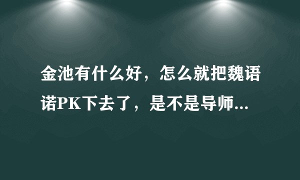 金池有什么好,怎么就把魏语诺PK下去了,是不是导师偏心呀?