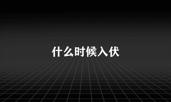 什么时候入伏
