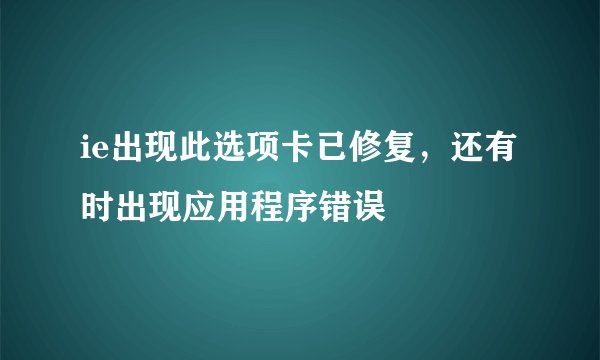 ie出现此选项卡已修复,还有时出现应用程序错误