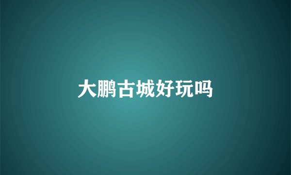 大鹏古城好玩吗