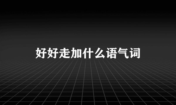 好好走加什么语气词