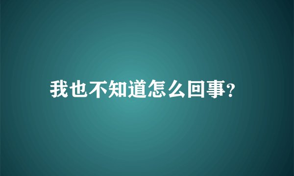 我也不知道怎么回事?