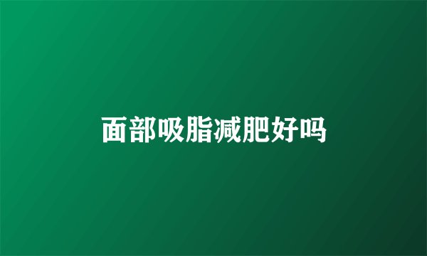 面部吸脂减肥好吗
