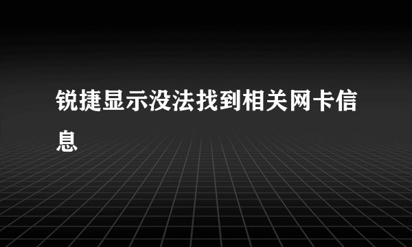 锐捷显示没法找到相关网卡信息