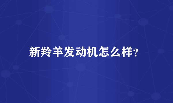 新羚羊发动机怎么样？