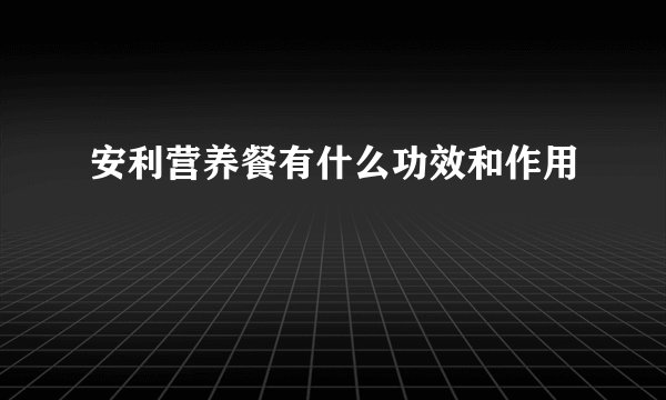 安利营养餐有什么功效和作用