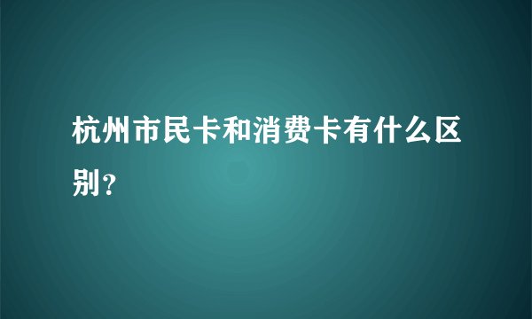 杭州市民卡和消费卡有什么区别?