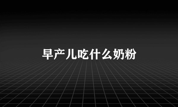 早产儿吃什么奶粉