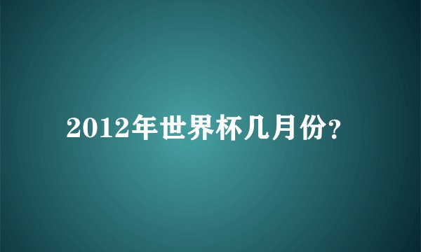 2012年世界杯几月份？