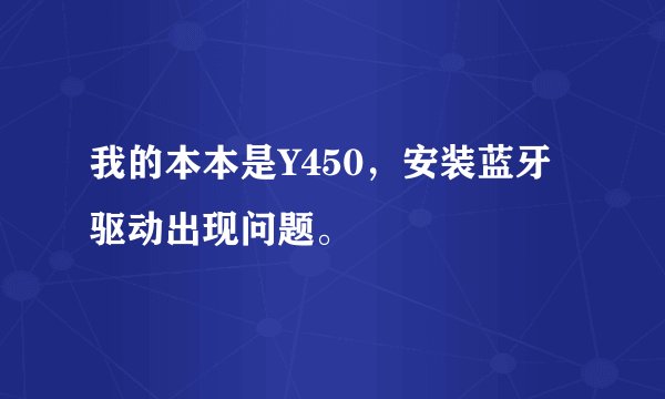 我的本本是Y450，安装蓝牙驱动出现问题。