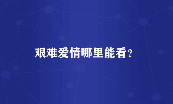 艰难爱情哪里能看？