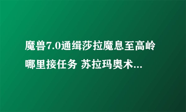 魔兽7.0通缉莎拉魔息至高岭哪里接任务 苏拉玛奥术使在哪里