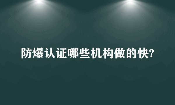 防爆认证哪些机构做的快?
