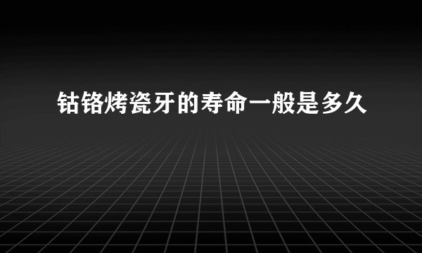 钴铬烤瓷牙的寿命一般是多久