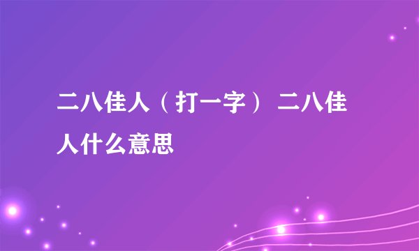 二八佳人（打一字） 二八佳人什么意思