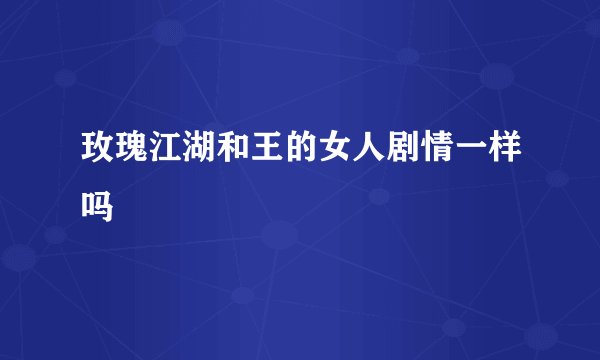 玫瑰江湖和王的女人剧情一样吗