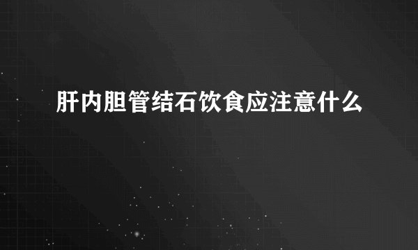 肝内胆管结石饮食应注意什么
