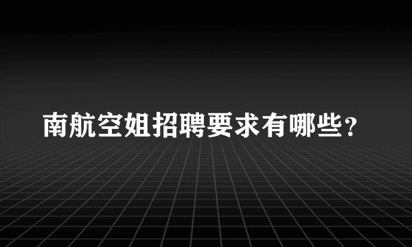 南航空姐招聘要求有哪些？